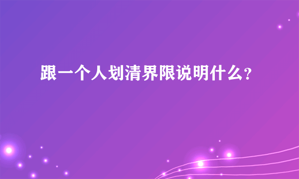 跟一个人划清界限说明什么？