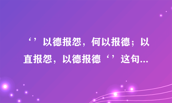 ‘’以德报怨，何以报德；以直报怨，以德报德‘’这句话如何解释？