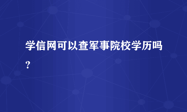 学信网可以查军事院校学历吗？