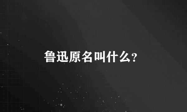 鲁迅原名叫什么？