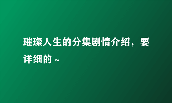 璀璨人生的分集剧情介绍，要详细的～