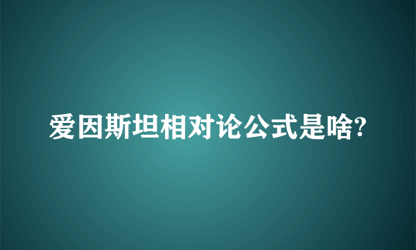 爱因斯坦相对论公式是啥?