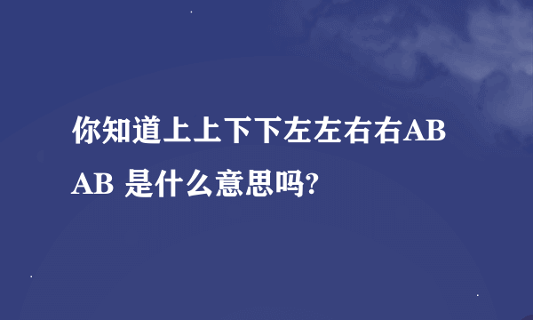 你知道上上下下左左右右ABAB 是什么意思吗?