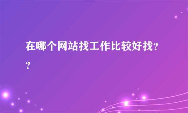 在哪个网站找工作比较好找？？