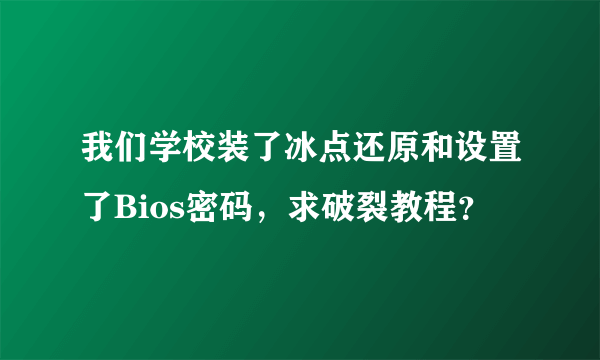 我们学校装了冰点还原和设置了Bios密码，求破裂教程？