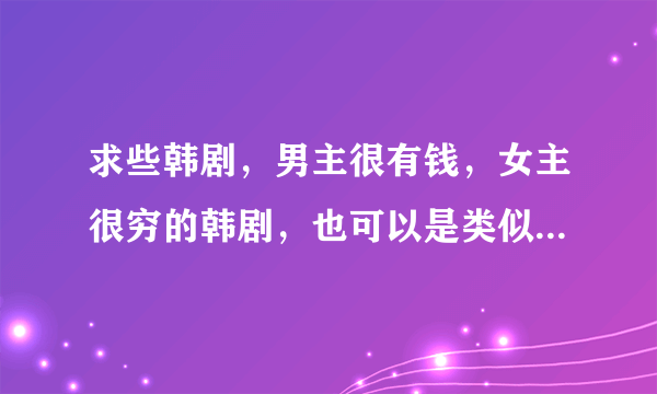 求些韩剧，男主很有钱，女主很穷的韩剧，也可以是类似于花美男拉面馆，对我说谎试试，爱情能用钱买吗？