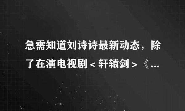 急需知道刘诗诗最新动态，除了在演电视剧＜轩辕剑＞《梦回鹿鼎记》《下一个奇迹》之外，还有什么新作品．