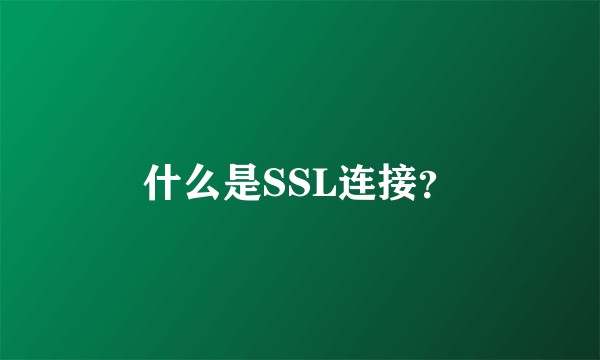 什么是SSL连接？