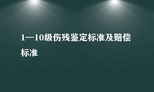 1—10级伤残鉴定标准及赔偿标准