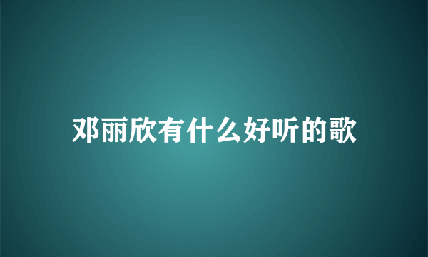 邓丽欣有什么好听的歌