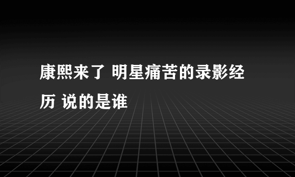 康熙来了 明星痛苦的录影经历 说的是谁