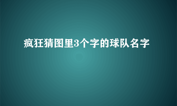 疯狂猜图里3个字的球队名字