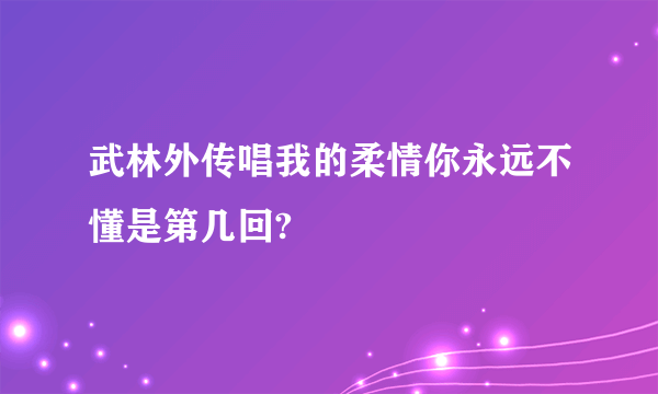 武林外传唱我的柔情你永远不懂是第几回?