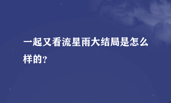 一起又看流星雨大结局是怎么样的？