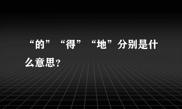 “的”“得”“地”分别是什么意思？