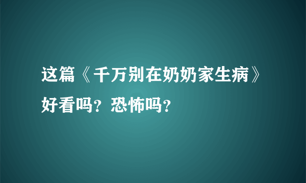 这篇《千万别在奶奶家生病》好看吗？恐怖吗？🤔