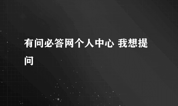 有问必答网个人中心 我想提问