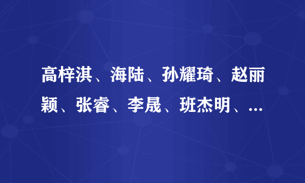 高梓淇、海陆、孙耀琦、赵丽颖、张睿、李晟、班杰明、李佳航的QQ号是什么