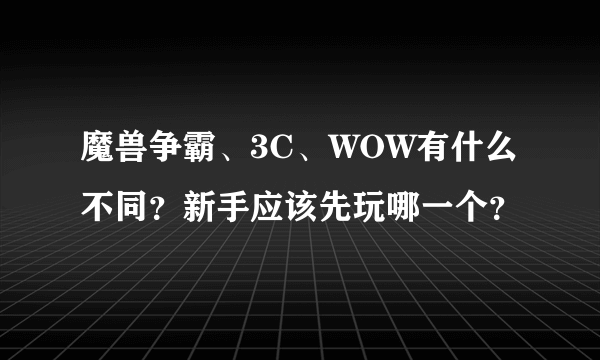 魔兽争霸、3C、WOW有什么不同？新手应该先玩哪一个？