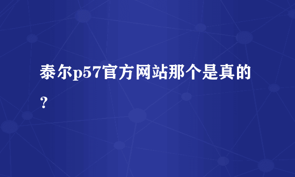 泰尔p57官方网站那个是真的？