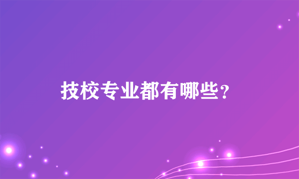 技校专业都有哪些？