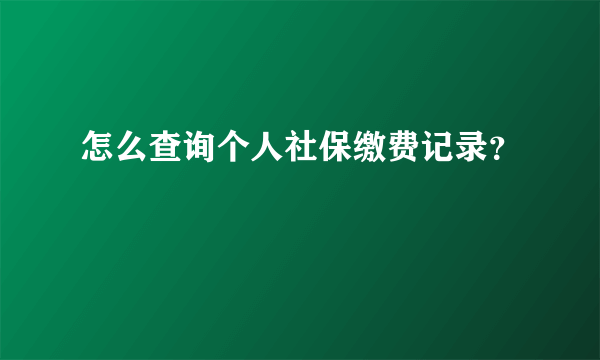 怎么查询个人社保缴费记录？