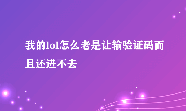 我的lol怎么老是让输验证码而且还进不去