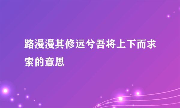 路漫漫其修远兮吾将上下而求索的意思