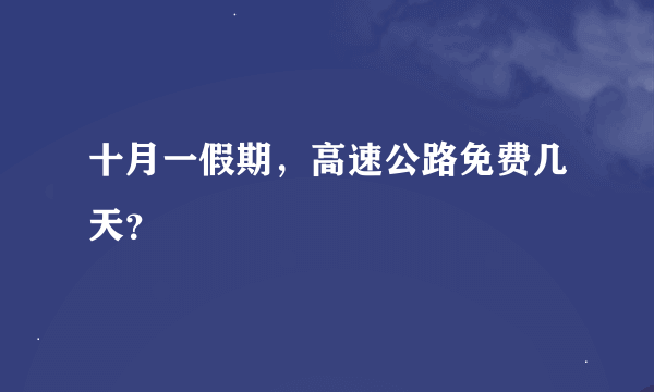 十月一假期，高速公路免费几天？