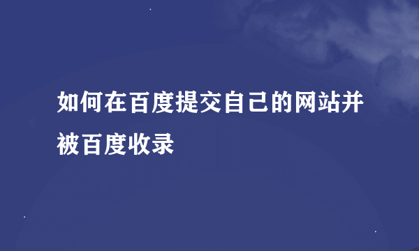 如何在百度提交自己的网站并被百度收录