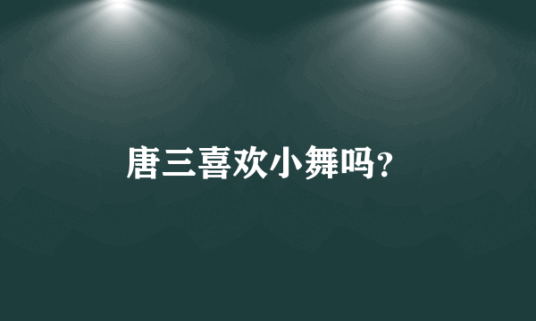 唐三喜欢小舞吗？