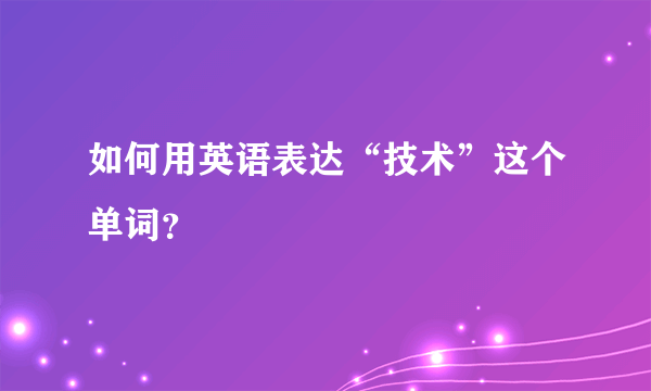 如何用英语表达“技术”这个单词？