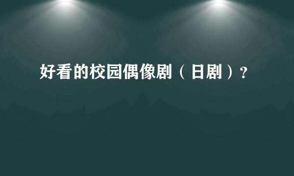 好看的校园偶像剧（日剧）？