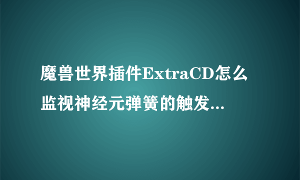 魔兽世界插件ExtraCD怎么监视神经元弹簧的触发？谢谢大虾！