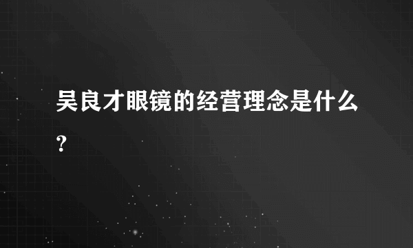 吴良才眼镜的经营理念是什么？