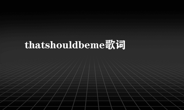 thatshouldbeme歌词