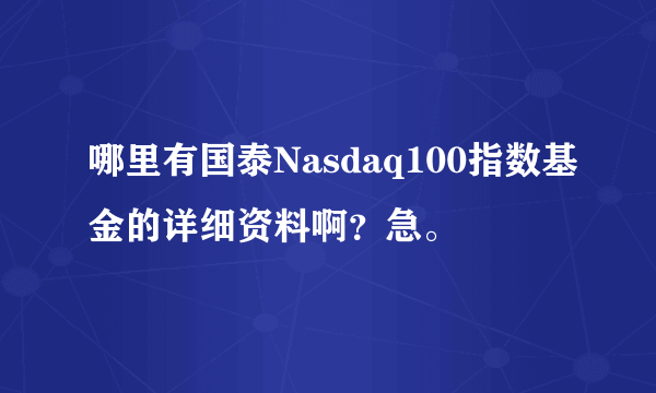 哪里有国泰Nasdaq100指数基金的详细资料啊？急。