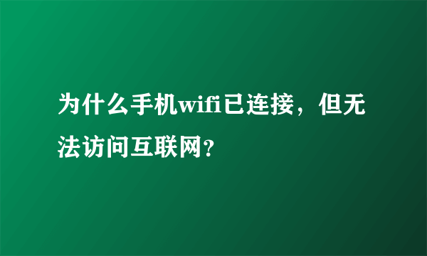 为什么手机wifi已连接，但无法访问互联网？