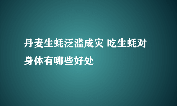 丹麦生蚝泛滥成灾 吃生蚝对身体有哪些好处