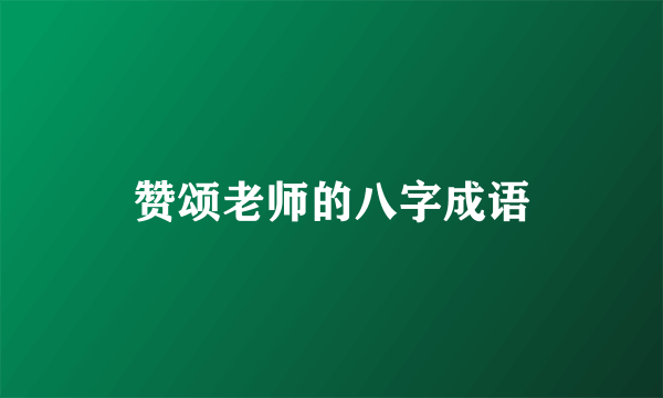 赞颂老师的八字成语