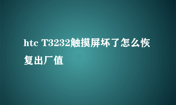 htc T3232触摸屏坏了怎么恢复出厂值