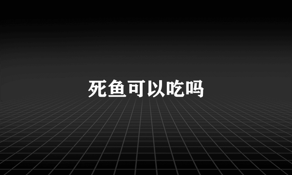 死鱼可以吃吗