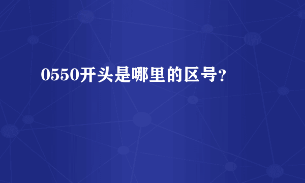 0550开头是哪里的区号？