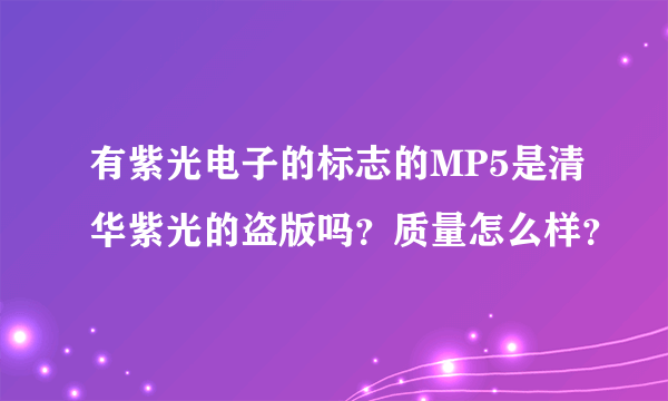 有紫光电子的标志的MP5是清华紫光的盗版吗？质量怎么样？