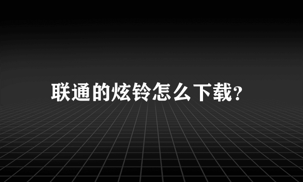 联通的炫铃怎么下载？