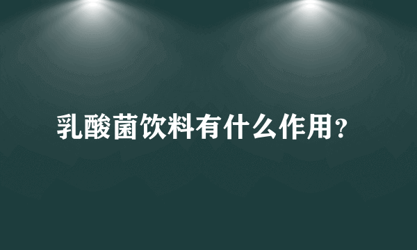 乳酸菌饮料有什么作用？