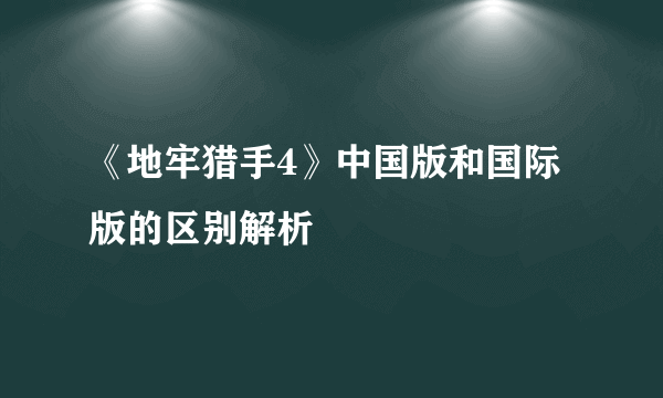 《地牢猎手4》中国版和国际版的区别解析