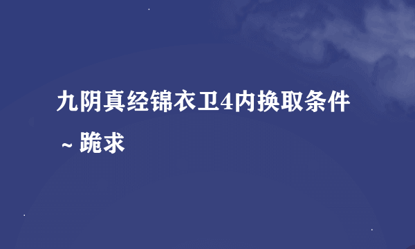 九阴真经锦衣卫4内换取条件～跪求