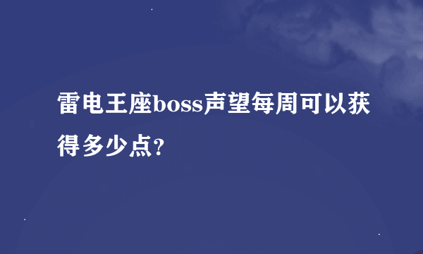 雷电王座boss声望每周可以获得多少点？