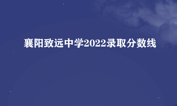 襄阳致远中学2022录取分数线